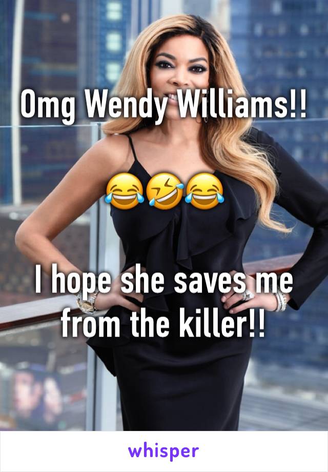 Omg Wendy Williams!!

😂🤣😂

I hope she saves me from the killer!!

