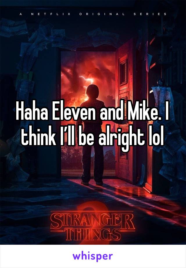 Haha Eleven and Mike. I think I’ll be alright lol