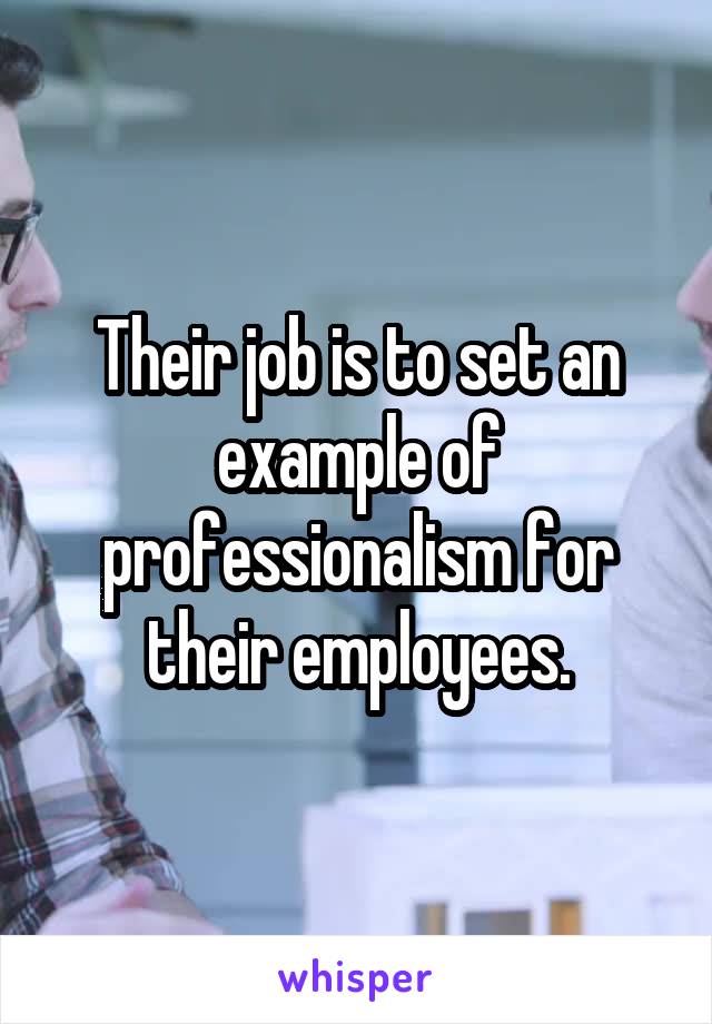 Their job is to set an example of professionalism for their employees.