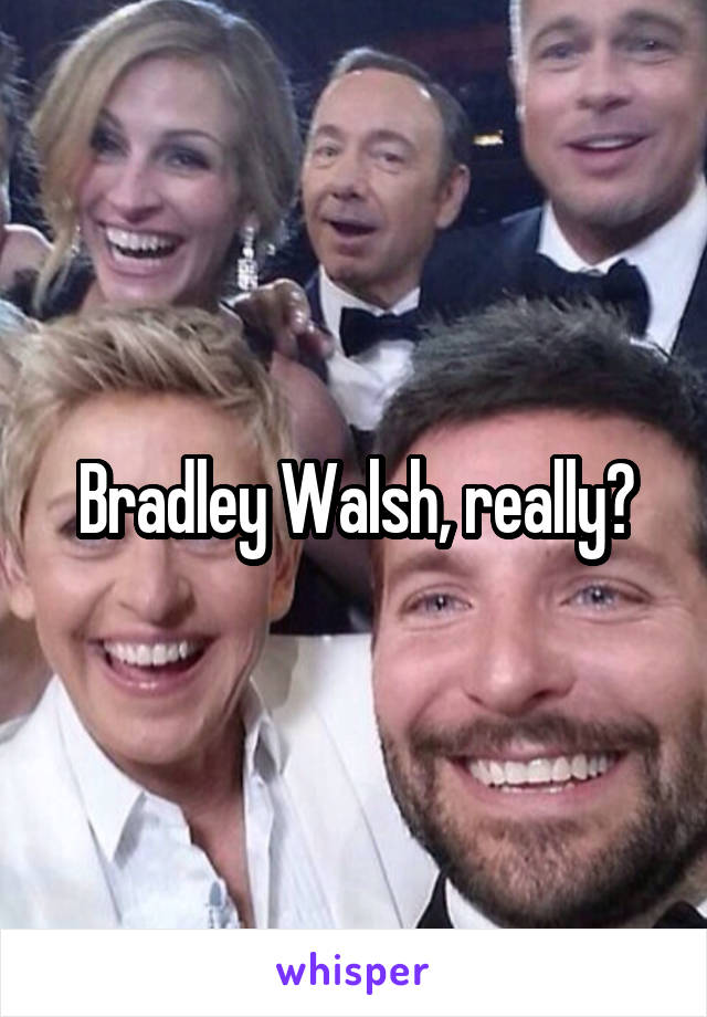 Bradley Walsh, really?