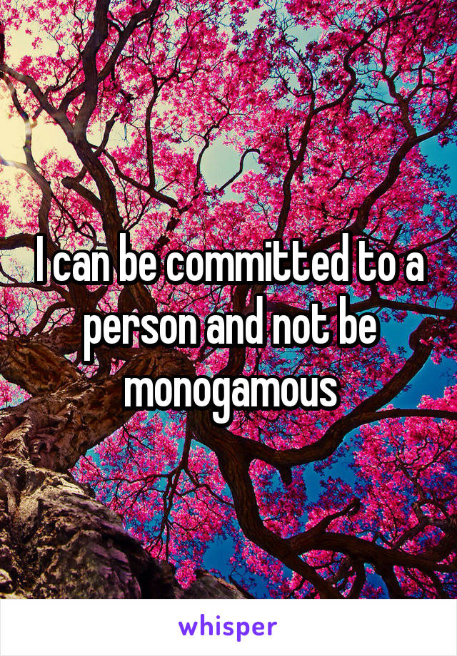 I can be committed to a person and not be monogamous