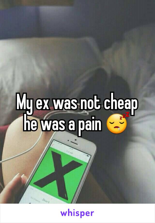 My ex was not cheap he was a pain 😴