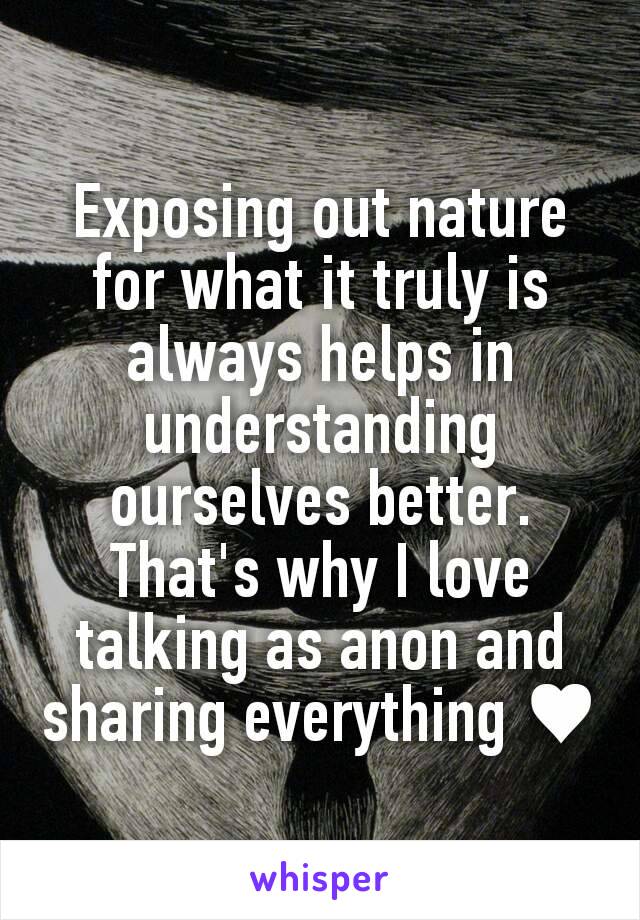 Exposing out nature for what it truly is always helps in understanding ourselves better. That's why I love talking as anon and sharing everything ♥