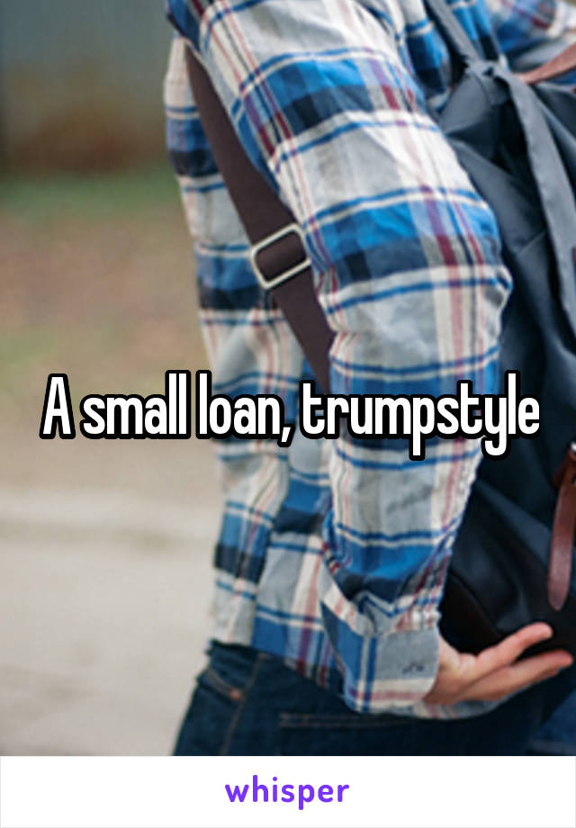 A small loan, trumpstyle