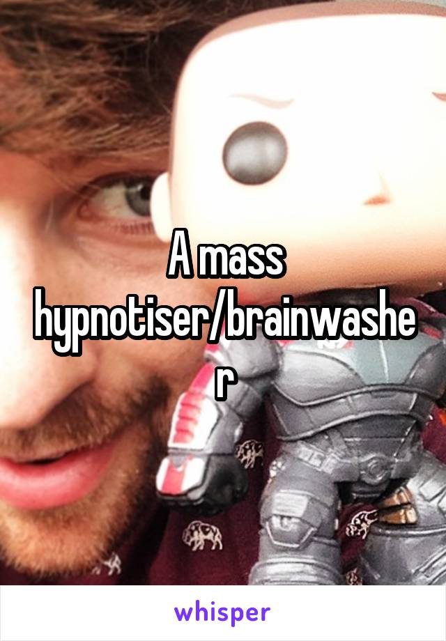 A mass hypnotiser/brainwasher