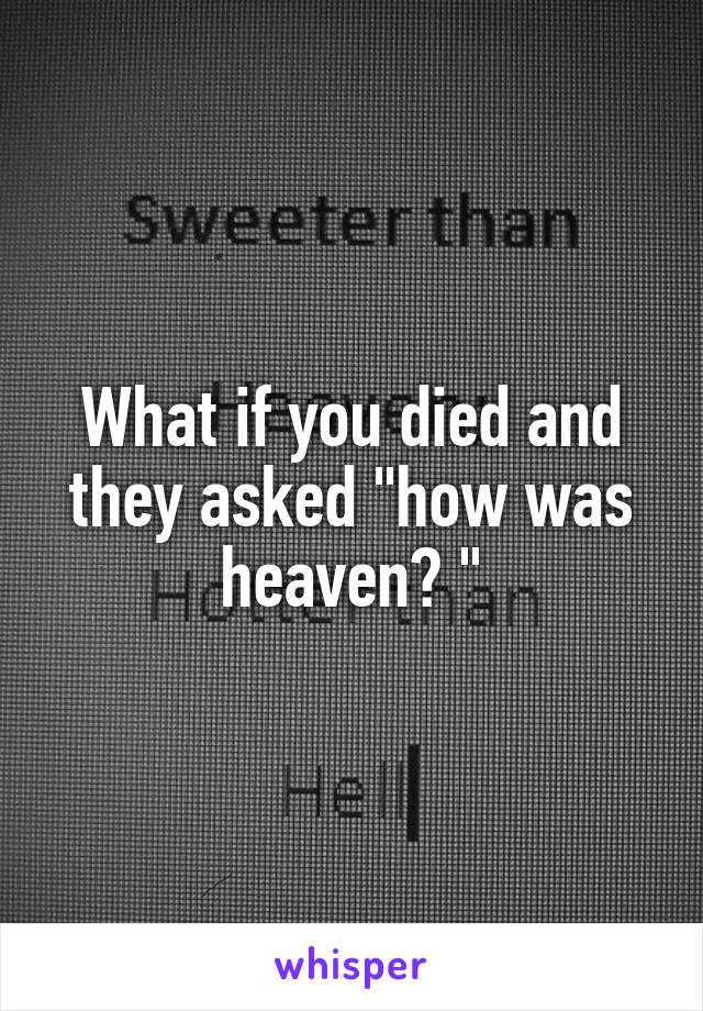 What if you died and they asked "how was heaven? "