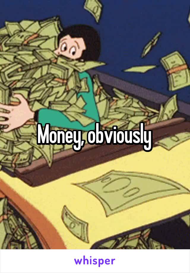 Money, obviously 