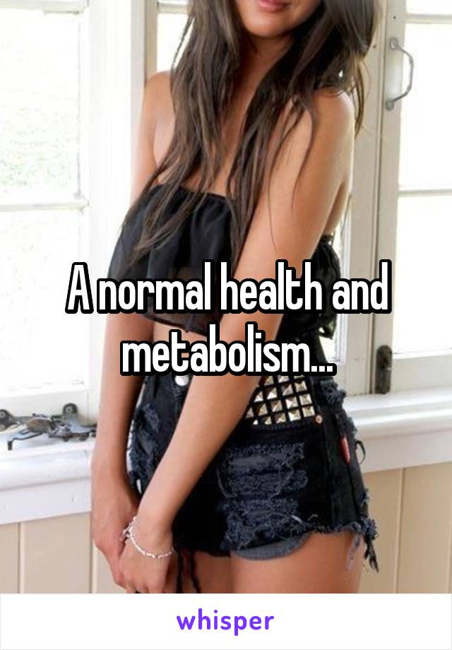 A normal health and metabolism...