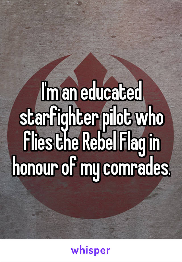 I'm an educated starfighter pilot who flies the Rebel Flag in honour of my comrades.