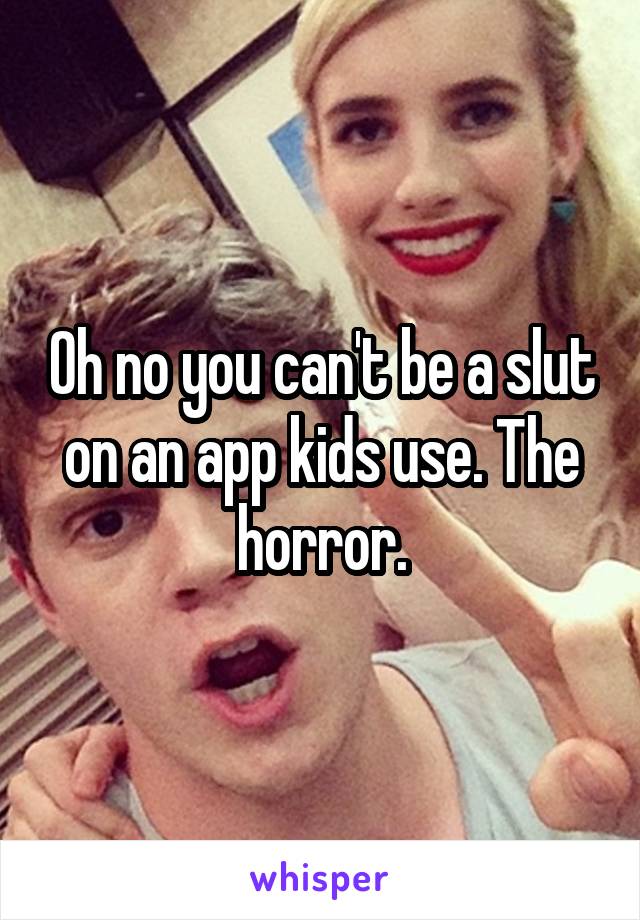Oh no you can't be a slut on an app kids use. The horror.