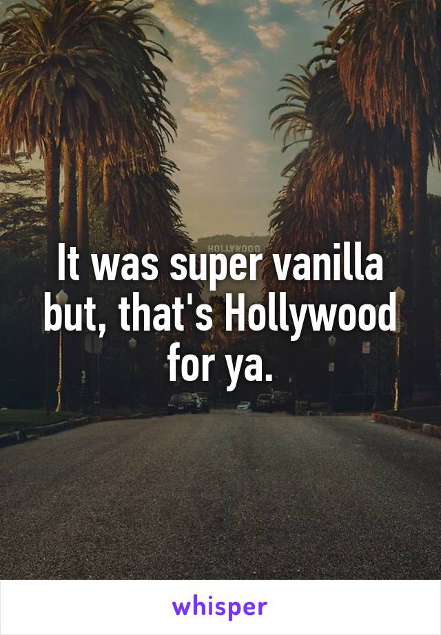 It was super vanilla but, that's Hollywood for ya.