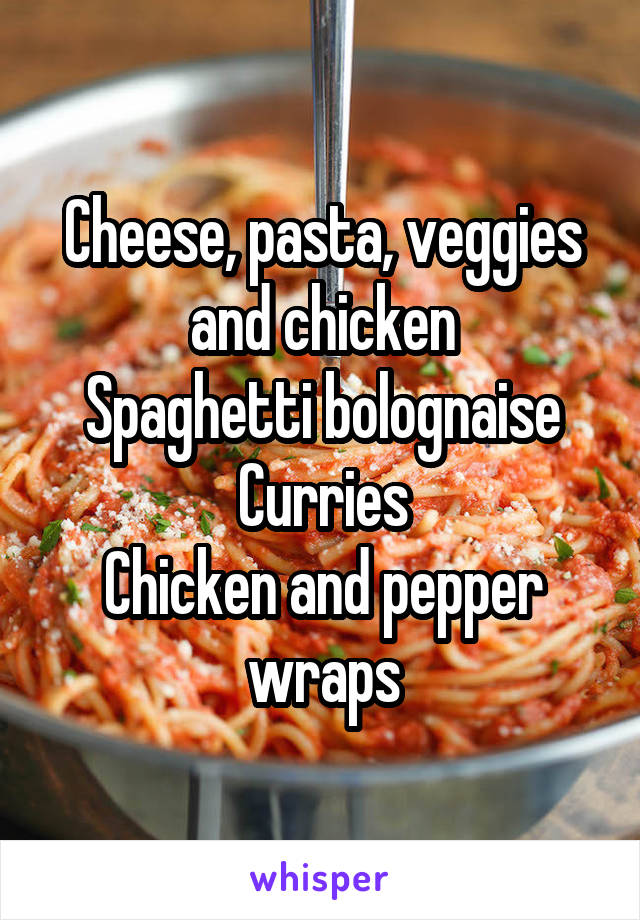 Cheese, pasta, veggies and chicken
Spaghetti bolognaise
Curries
Chicken and pepper wraps