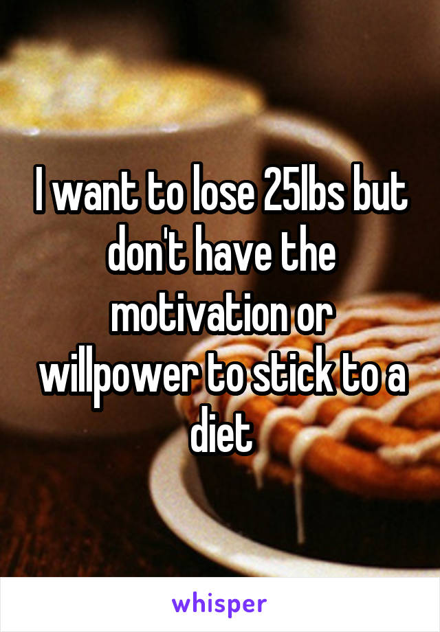 I want to lose 25lbs but don't have the motivation or willpower to stick to a diet