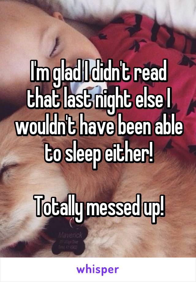 I'm glad I didn't read that last night else I wouldn't have been able to sleep either!

Totally messed up!