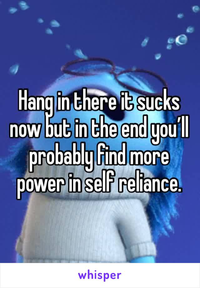 Hang in there it sucks now but in the end you’ll probably find more power in self reliance.