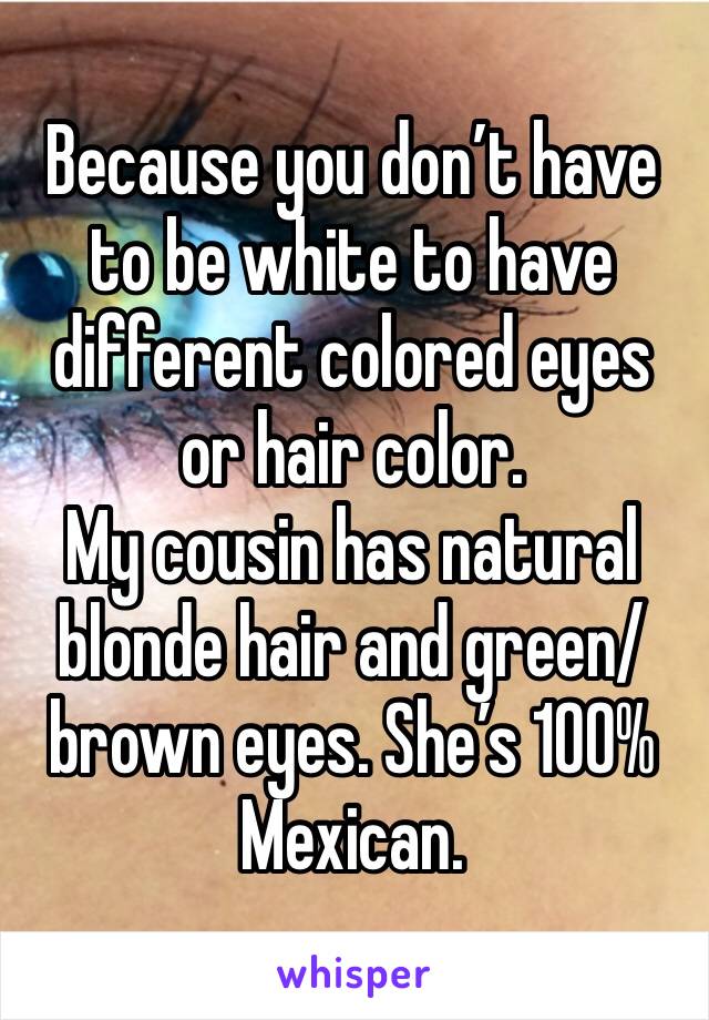 Because you don’t have to be white to have different colored eyes or hair color. 
My cousin has natural blonde hair and green/brown eyes. She’s 100% Mexican. 