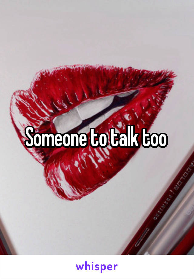 Someone to talk too 