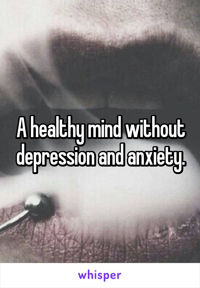 A healthy mind without depression and anxiety.