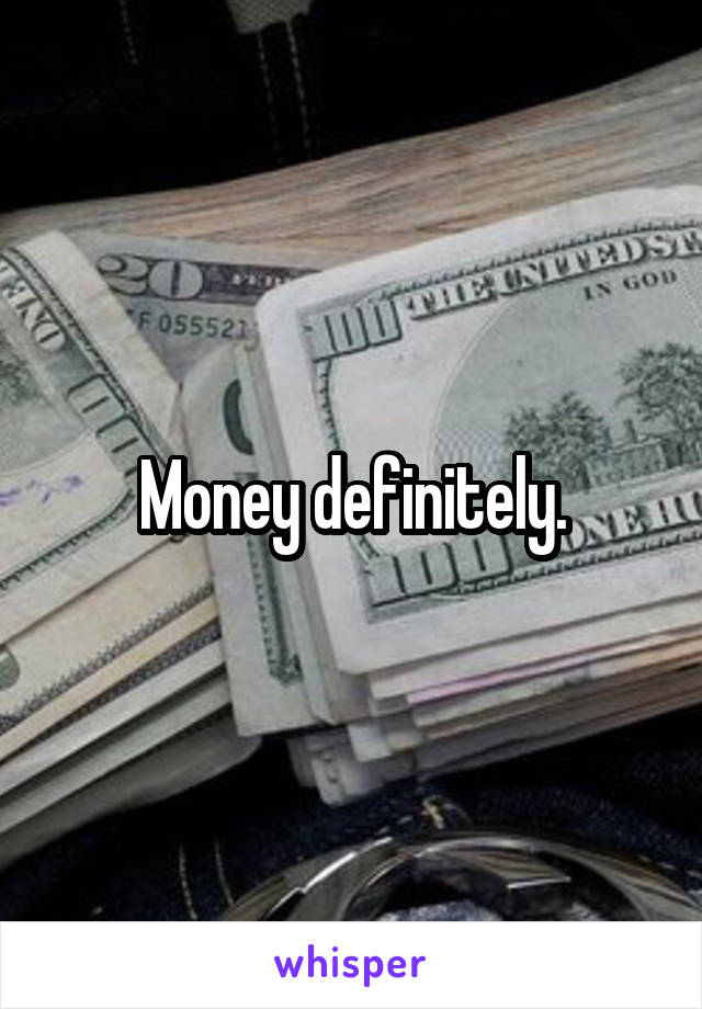 Money definitely.