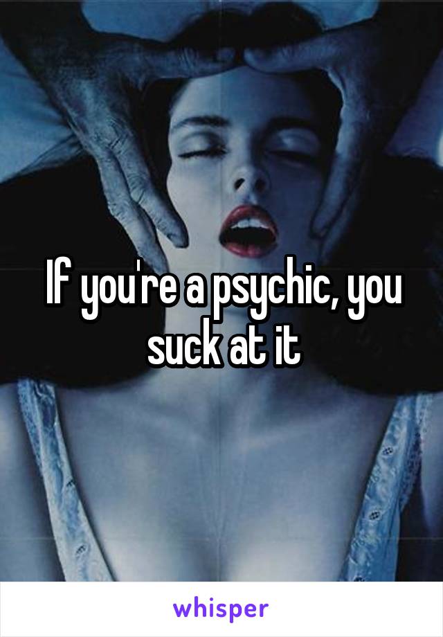 If you're a psychic, you suck at it