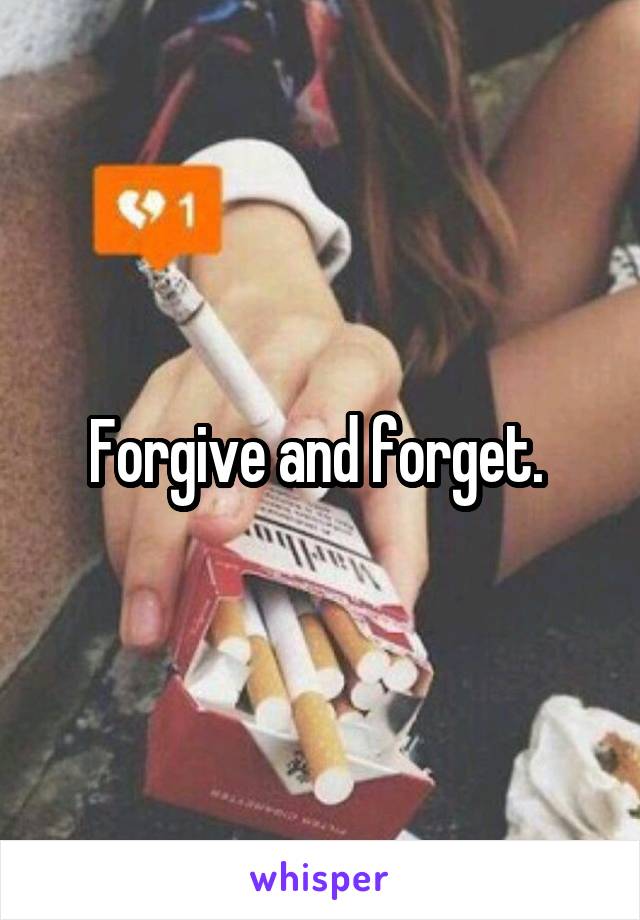 Forgive and forget. 