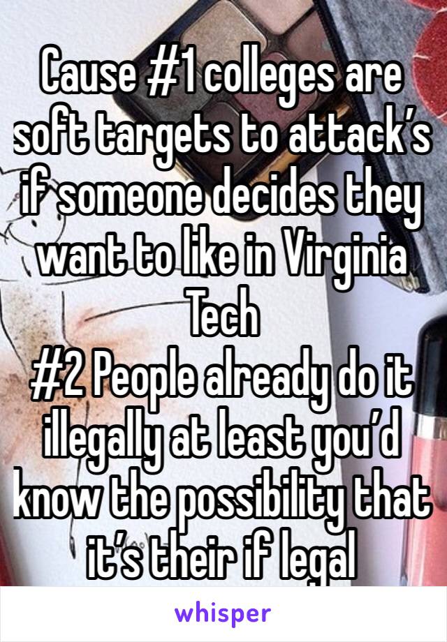 Cause #1 colleges are soft targets to attack’s if someone decides they want to like in Virginia Tech 
#2 People already do it illegally at least you’d know the possibility that it’s their if legal