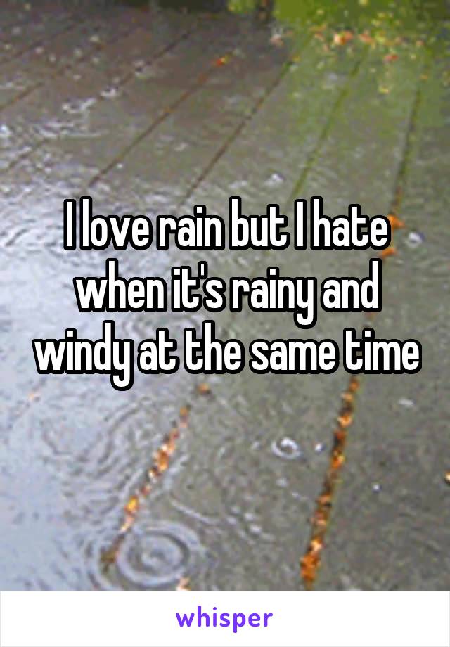 I love rain but I hate when it's rainy and windy at the same time 