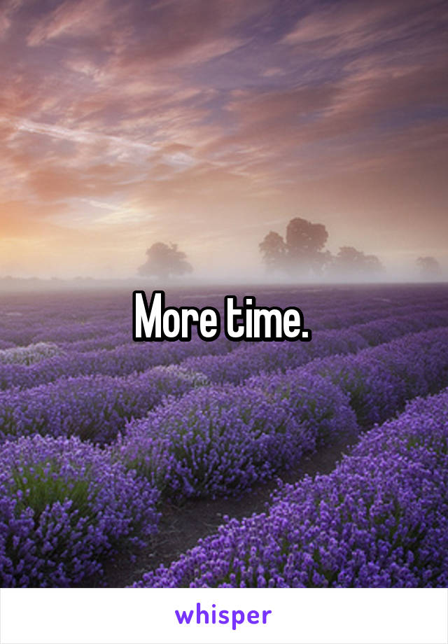 More time. 