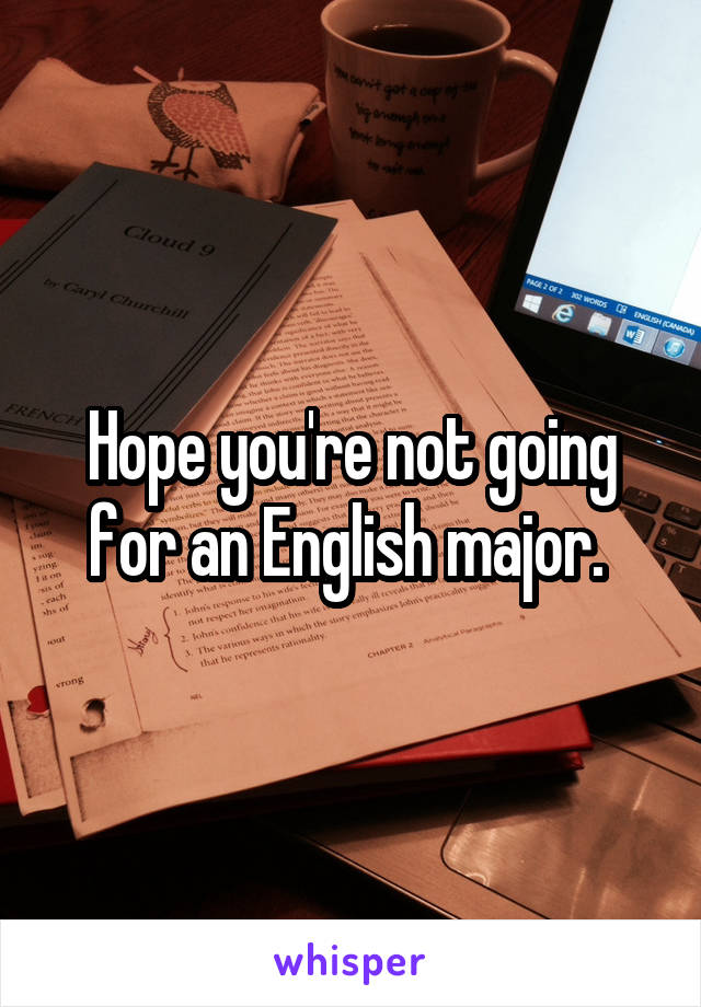 Hope you're not going for an English major. 