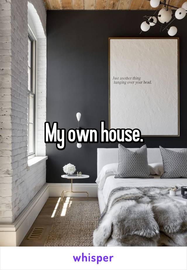 My own house.