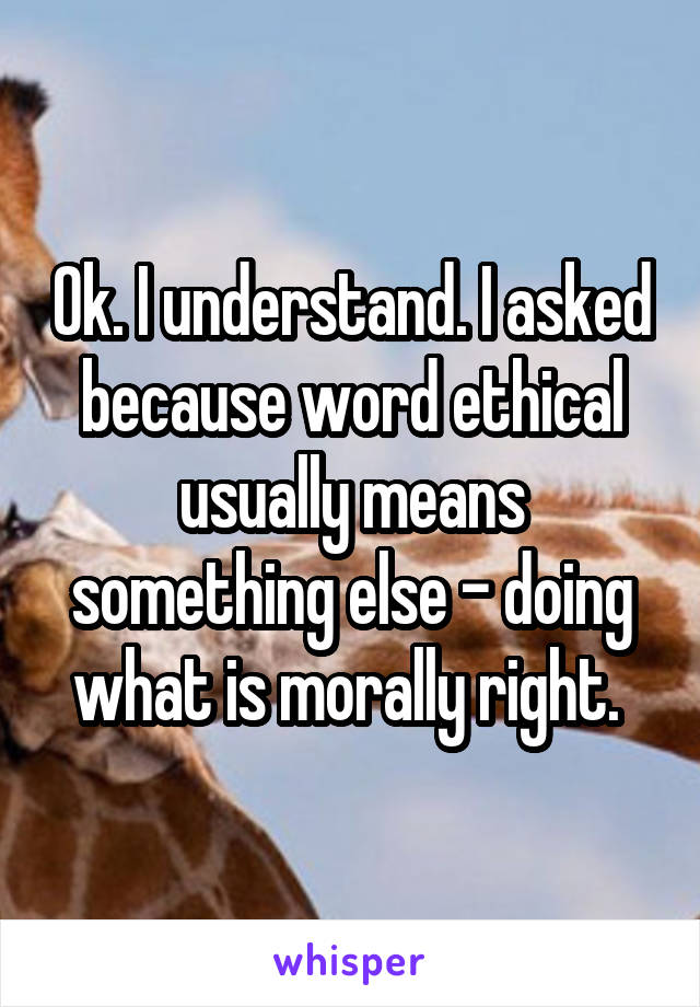 Ok. I understand. I asked because word ethical usually means something else - doing what is morally right. 