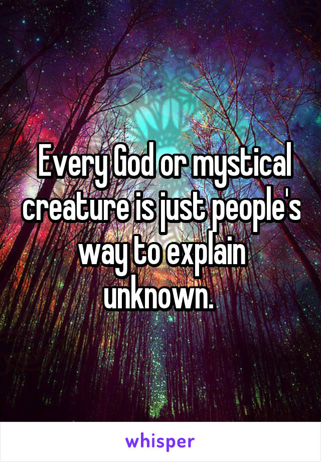  Every God or mystical creature is just people's way to explain unknown. 