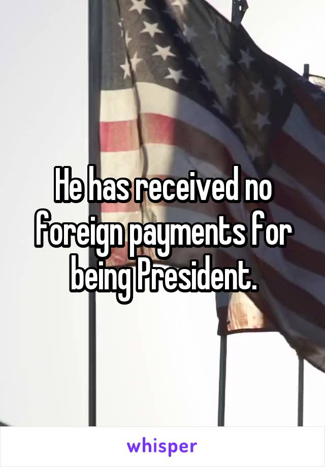 He has received no foreign payments for being President.