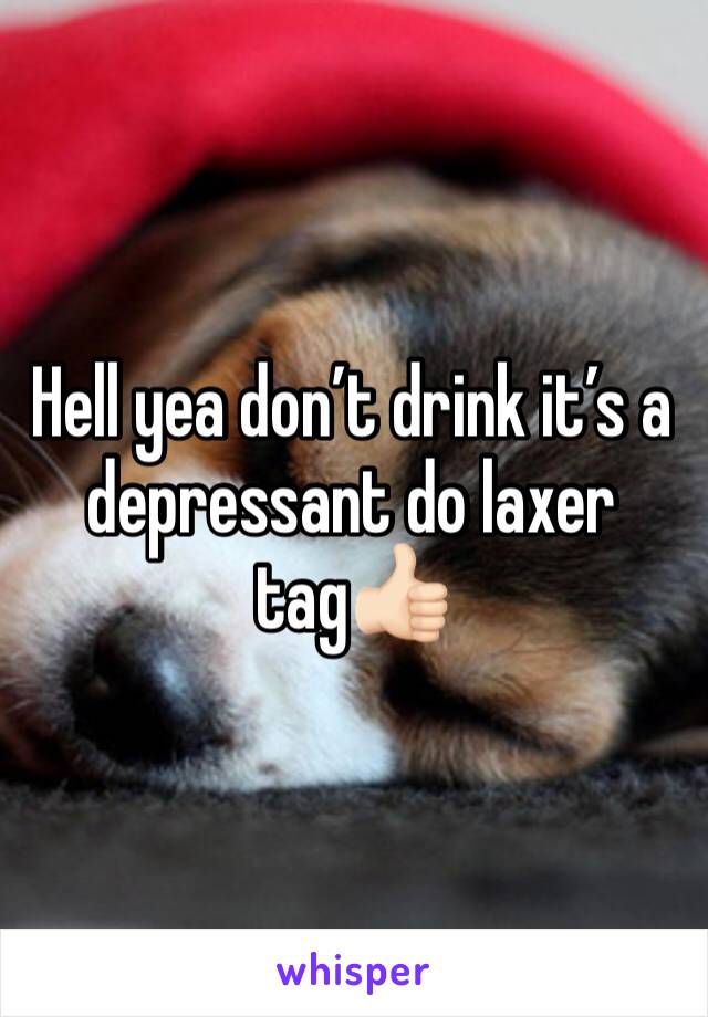 Hell yea don’t drink it’s a depressant do laxer tag👍🏻