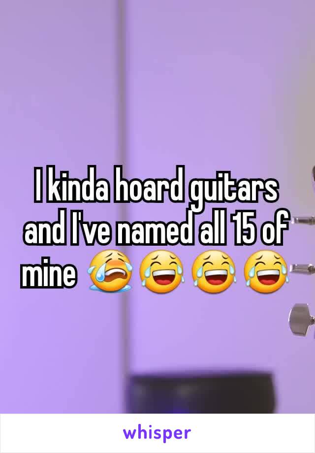 I kinda hoard guitars and I've named all 15 of mine 😭😂😂😂