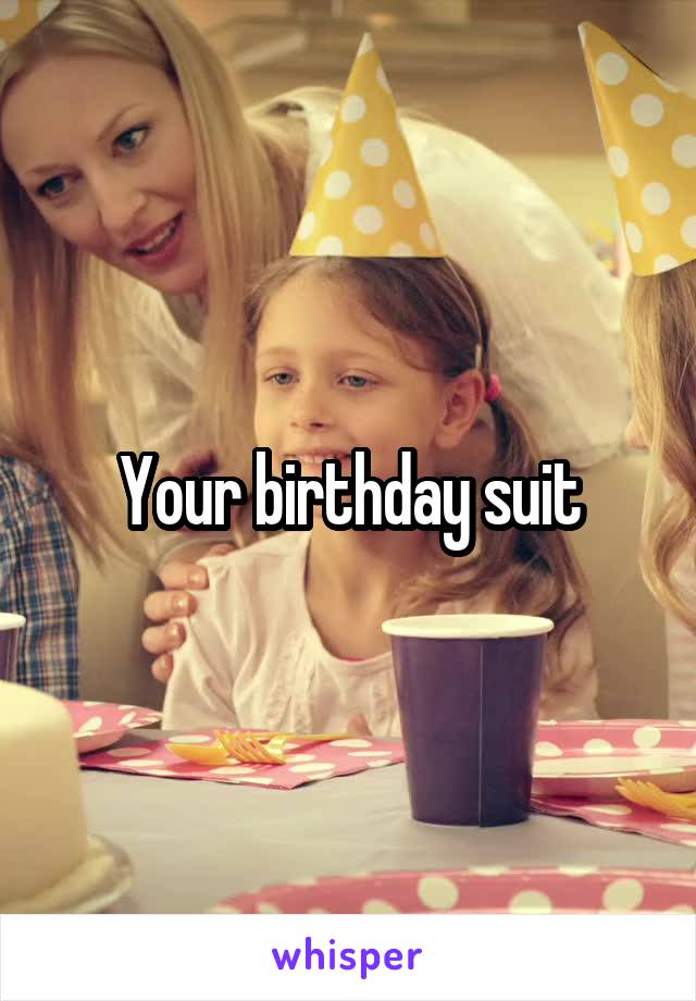 Your birthday suit