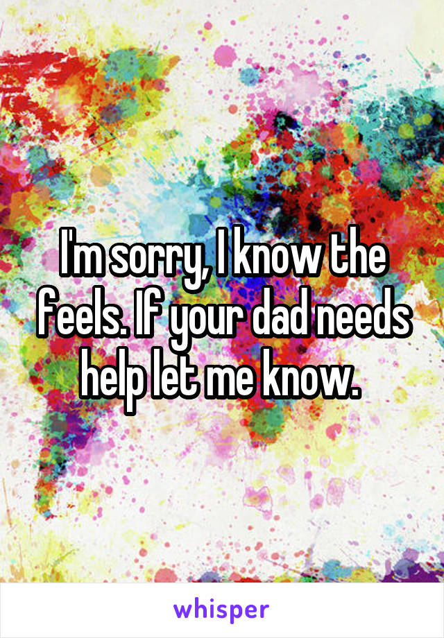 I'm sorry, I know the feels. If your dad needs help let me know. 