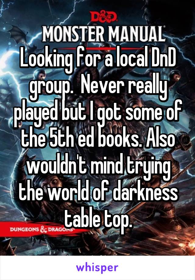 Looking for a local DnD group.  Never really played but I got some of the 5th ed books. Also wouldn't mind trying the world of darkness table top.