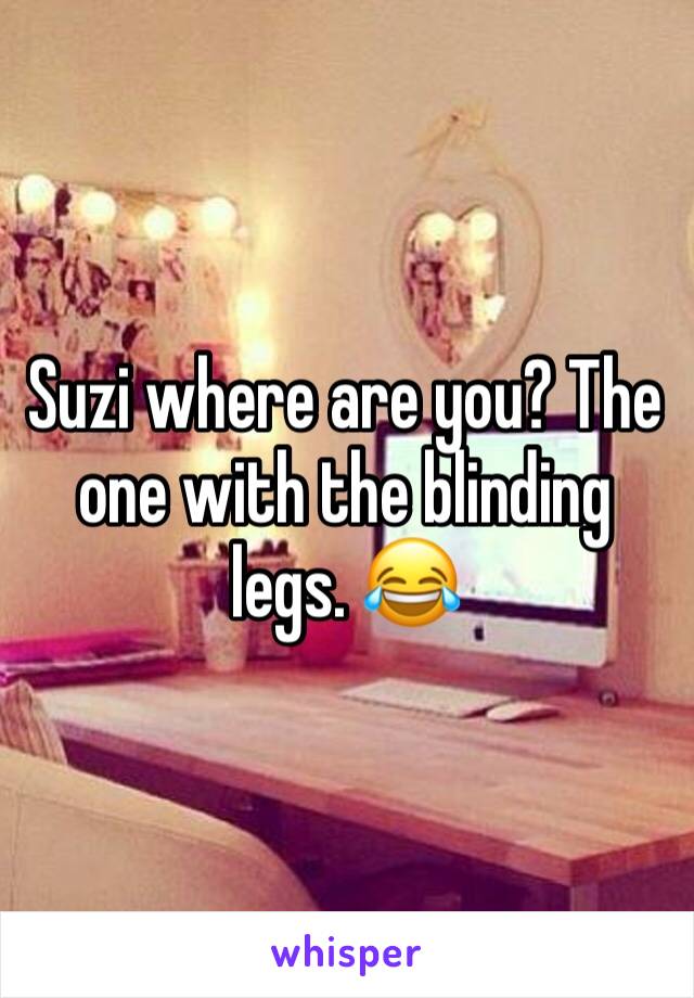 Suzi where are you? The one with the blinding legs. 😂