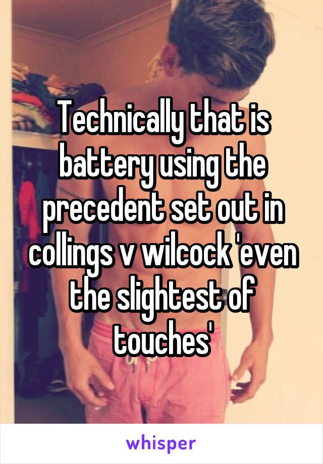 Technically that is battery using the precedent set out in collings v wilcock 'even the slightest of touches'