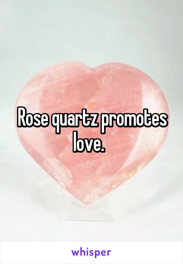 Rose quartz promotes love.  