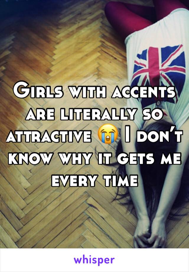 Girls with accents are literally so attractive 😭 I don’t know why it gets me every time