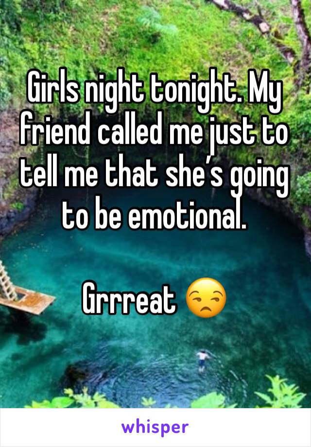 Girls night tonight. My friend called me just to tell me that she’s going to be emotional. 

Grrreat 😒