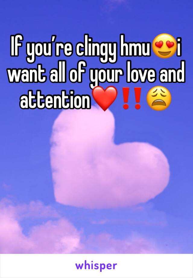 If you’re clingy hmu😍i want all of your love and attention❤️‼️😩