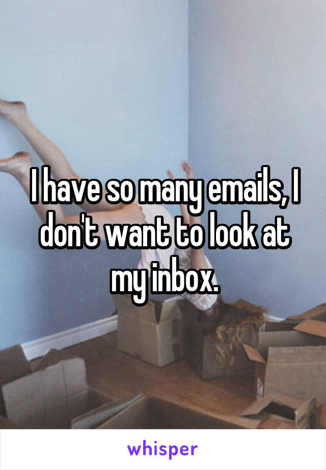 I have so many emails, I don't want to look at my inbox.