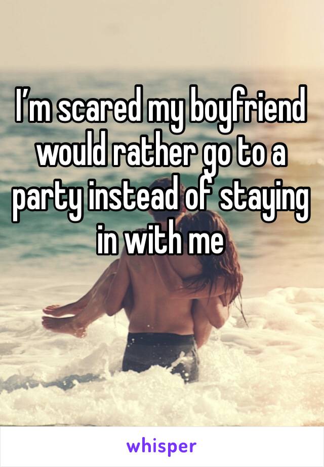 I’m scared my boyfriend would rather go to a party instead of staying in with me 