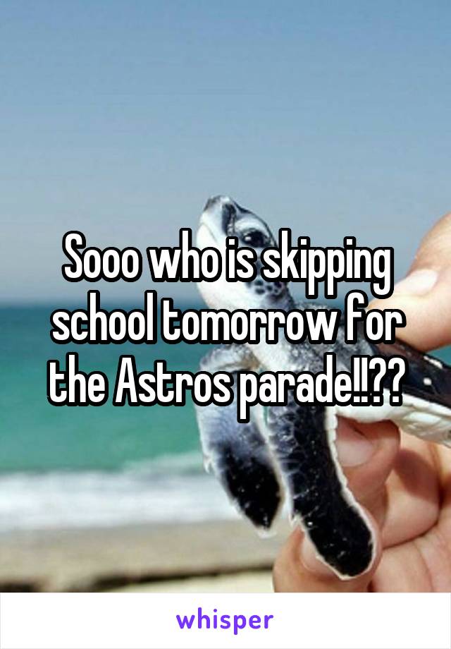 Sooo who is skipping school tomorrow for the Astros parade!!??