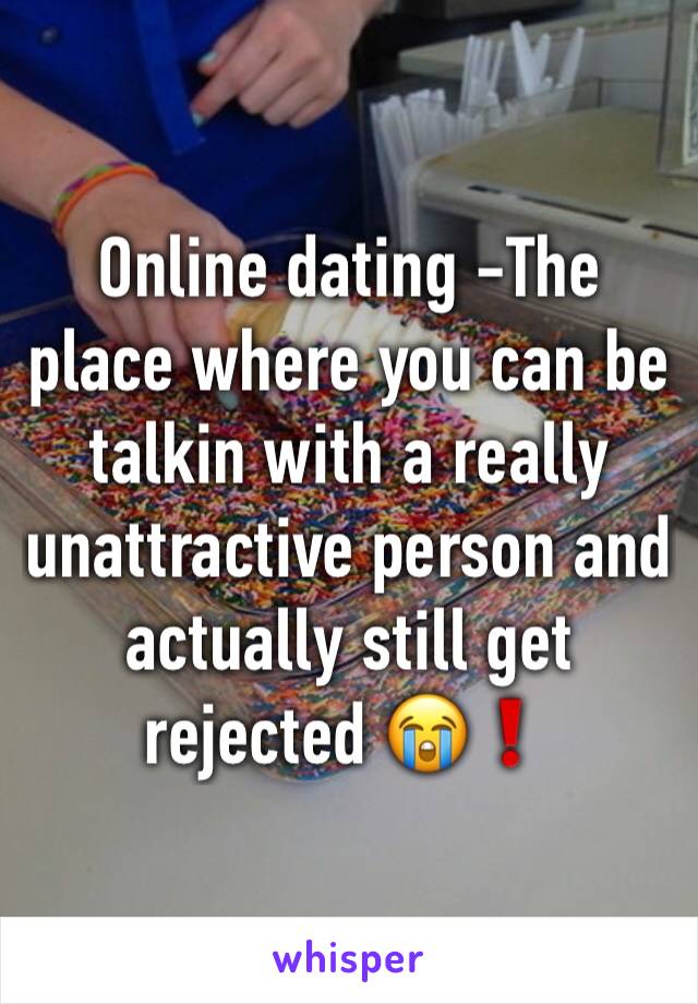 Online dating -The place where you can be talkin with a really unattractive person and actually still get rejected 😭❗️