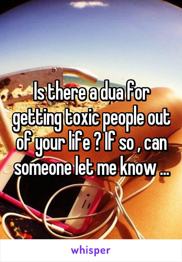 Is there a dua for getting toxic people out of your life ? If so , can someone let me know ...