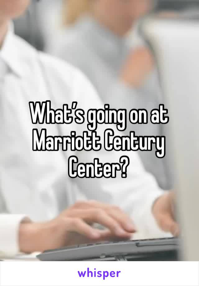What’s going on at Marriott Century Center? 